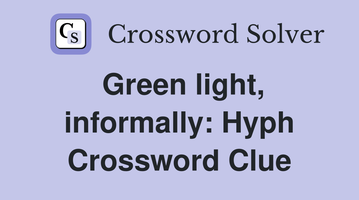 Green light, informally Hyph. Crossword Clue Answers Crossword Solver